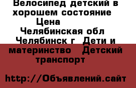 Велосипед детский в хорошем состояние › Цена ­ 2 300 - Челябинская обл., Челябинск г. Дети и материнство » Детский транспорт   